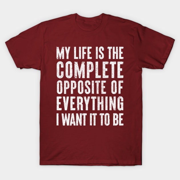 My life is the complete opposite of everything I want it to be. T-Shirt by DankFutura